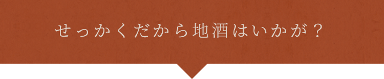 せっかくだから地酒はいかが？